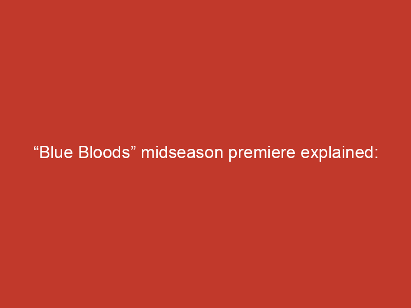 “Blue Bloods” midseason premiere explained: Here’s what the Reagans are up to