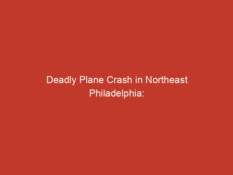 Deadly Plane Crash in Northeast Philadelphia: Seven Killed, NTSB Investigates