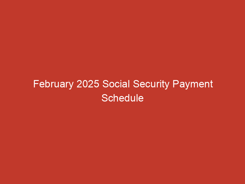 February 2025 Social Security Payment Schedule and Eligibility Information