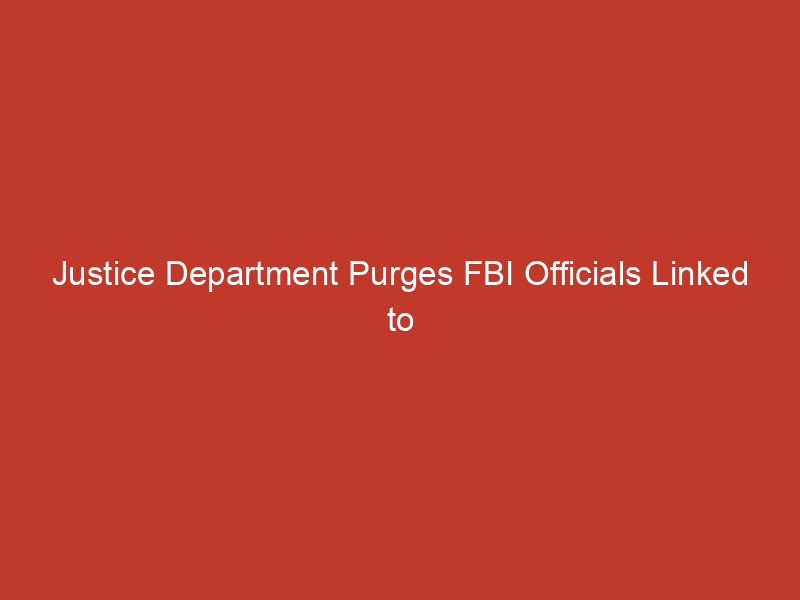 Justice Department Purges FBI Officials Linked to Jan. 6 Riot Investigations Amid Trump Administration Changes