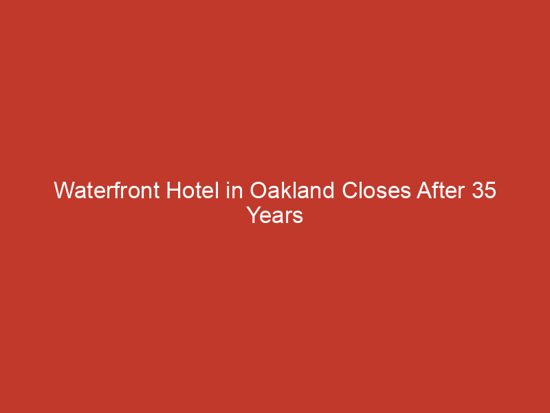 Waterfront Hotel in Oakland Closes After 35 Years in Jack London Square